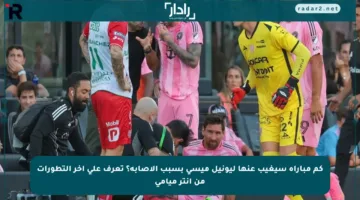 كم مباراة سيغيب عنها ليونيل ميسي بسبب الإصابة؟ تعرف على آخر التطورات من إنتر ميامي